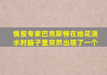 情报专家巴克斯特在给花浇水时脑子里突然出现了一个