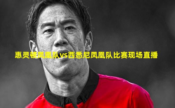 惠灵顿凤凰队vs西悉尼凤凰队比赛现场直播