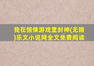 我在惊悚游戏里封神(无限)乐文小说网全文免费阅读