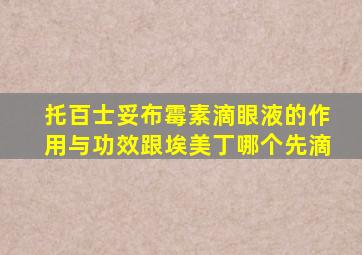 托百士妥布霉素滴眼液的作用与功效跟埃美丁哪个先滴