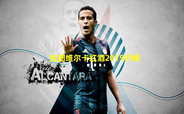 拉图维尔卡红酒2015价格