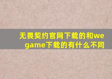无畏契约官网下载的和wegame下载的有什么不同