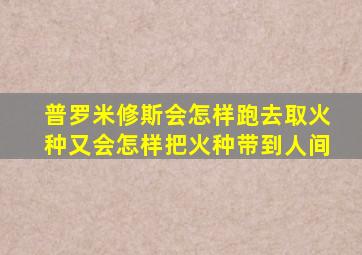 普罗米修斯会怎样跑去取火种又会怎样把火种带到人间