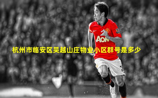 杭州市临安区吴越山庄物业小区群号是多少