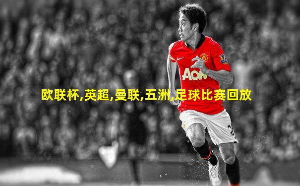 欧联杯,英超,曼联,五洲,足球比赛回放