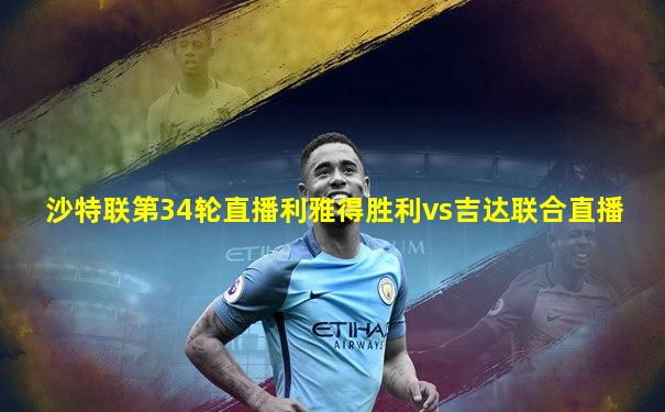 沙特联第34轮直播利雅得胜利vs吉达联合直播