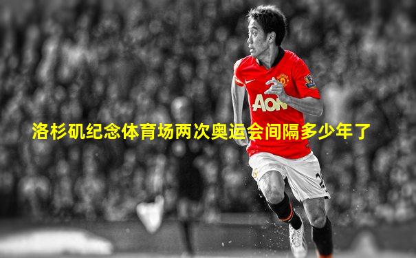 洛杉矶纪念体育场两次奥运会间隔多少年了