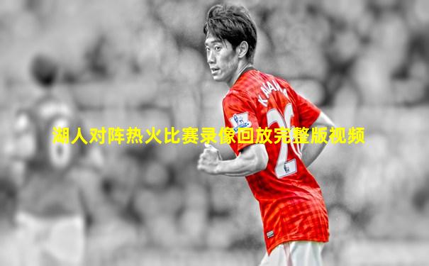 湖人对阵热火比赛录像回放完整版视频