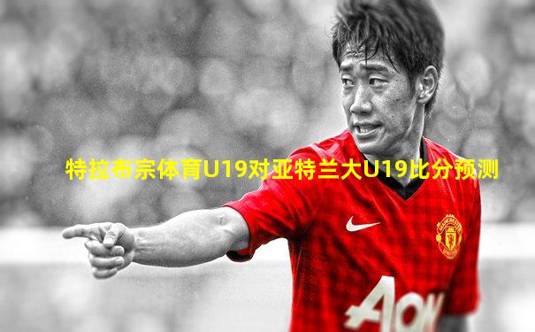 特拉布宗体育U19对亚特兰大U19比分预测
