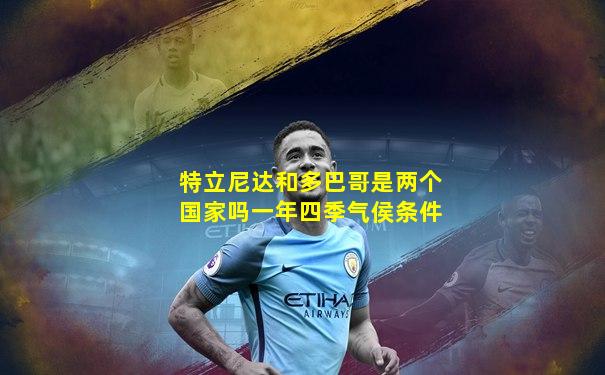 特立尼达和多巴哥是两个国家吗一年四季气侯条件