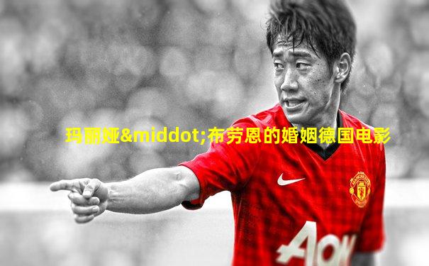 玛丽娅·布劳恩的婚姻德国电影