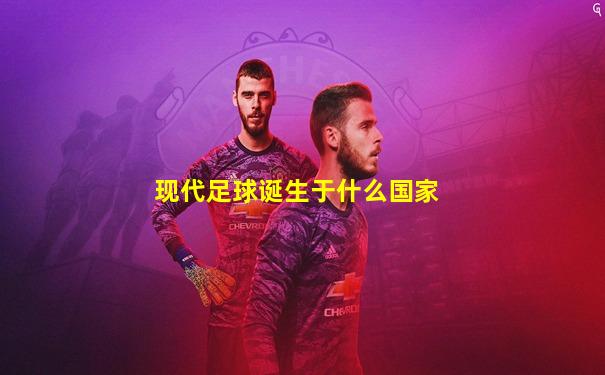 现代足球诞生于什么国家