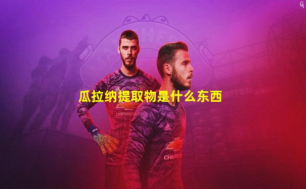 瓜拉纳提取物是什么东西