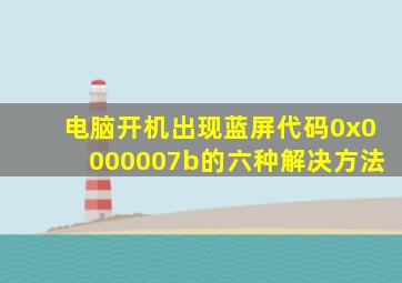 电脑开机出现蓝屏代码0x0000007b的六种解决方法