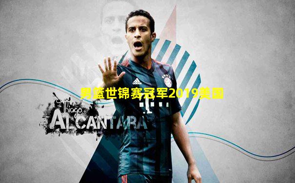 男篮世锦赛冠军2019美国