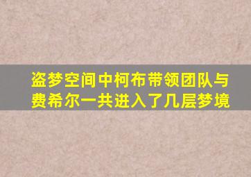 盗梦空间中柯布带领团队与费希尔一共进入了几层梦境