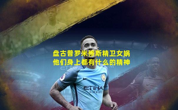 盘古普罗米修斯精卫女娲他们身上都有什么的精神