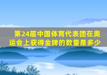 第24届中国体育代表团在奥运会上获得金牌的数量是多少