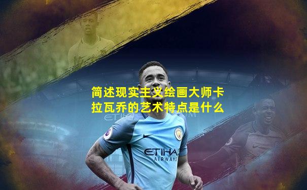 简述现实主义绘画大师卡拉瓦乔的艺术特点是什么