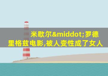 米歇尔·罗德里格兹电影,被人变性成了女人