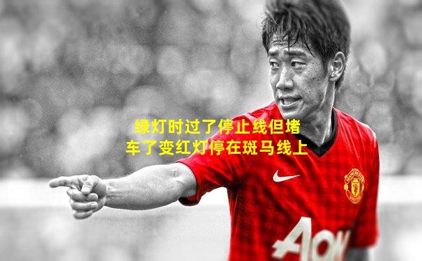 绿灯时过了停止线但堵车了变红灯停在斑马线上