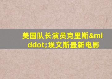 美国队长演员克里斯·埃文斯最新电影