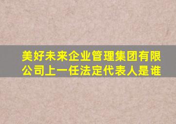 美好未来企业管理集团有限公司上一任法定代表人是谁