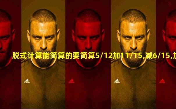 脱式计算能简算的要简算5/12加11/15,减6/15,加7/12