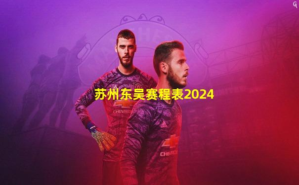 苏州东吴赛程表2024