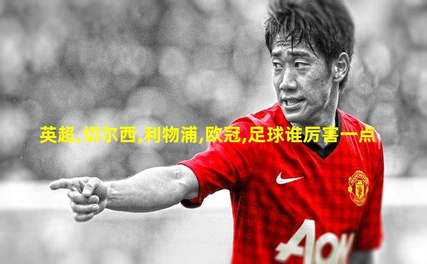 英超,切尔西,利物浦,欧冠,足球谁厉害一点