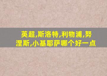 英超,斯洛特,利物浦,努涅斯,小基耶萨哪个好一点