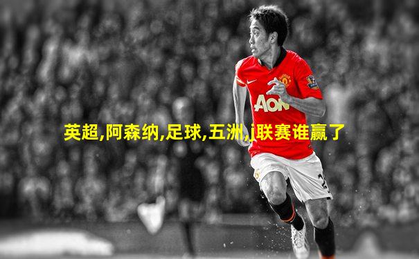 英超,阿森纳,足球,五洲,j联赛谁赢了
