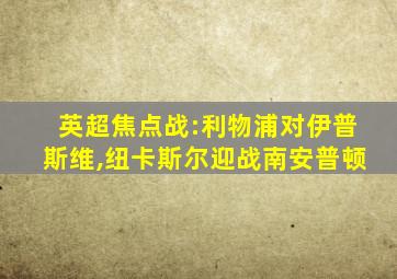 英超焦点战:利物浦对伊普斯维,纽卡斯尔迎战南安普顿