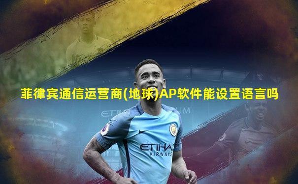 菲律宾通信运营商(地球)AP软件能设置语言吗