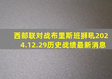 西部联对战布里斯班狮吼2024.12.29历史战绩最新消息