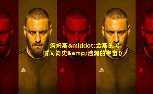 詹姆斯·金斯的《时间简史&浩瀚的宇宙》