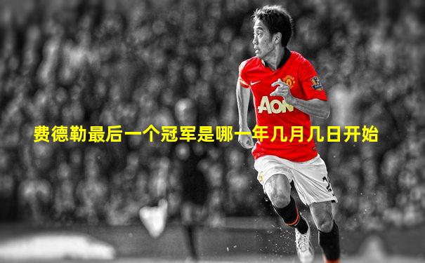 费德勒最后一个冠军是哪一年几月几日开始