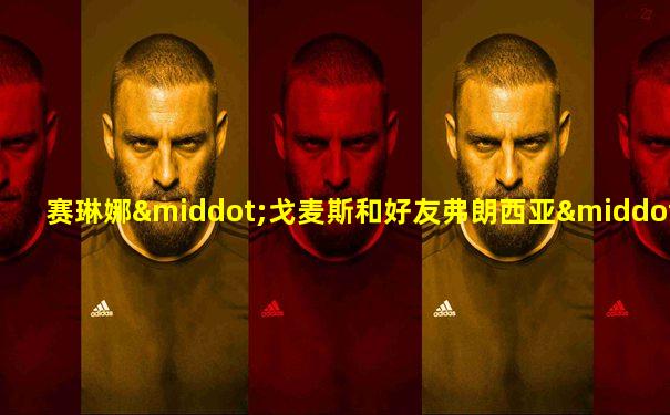 赛琳娜·戈麦斯和好友弗朗西亚·雷莎