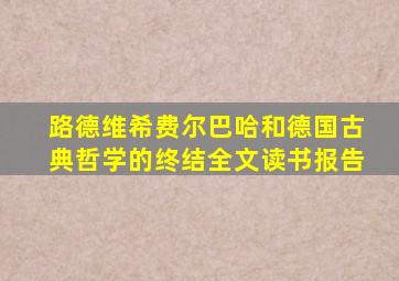 路德维希费尔巴哈和德国古典哲学的终结全文读书报告