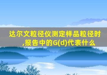 达尔文粒径仪测定样品粒径时,报告中的G(d)代表什么