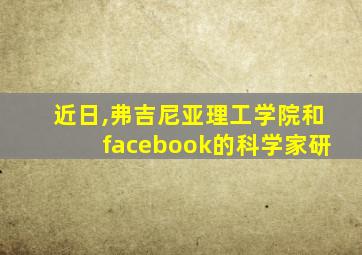 近日,弗吉尼亚理工学院和facebook的科学家研
