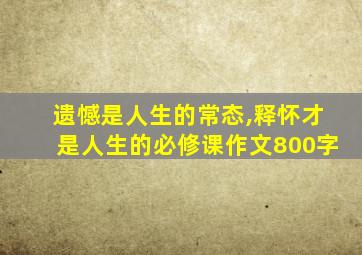 遗憾是人生的常态,释怀才是人生的必修课作文800字