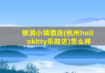 银润小镇酒店(杭州hellokitty乐园店)怎么样