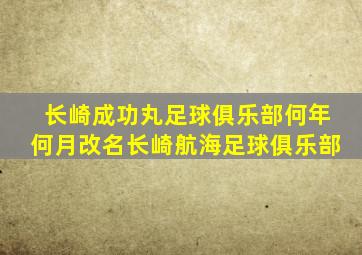 长崎成功丸足球俱乐部何年何月改名长崎航海足球俱乐部