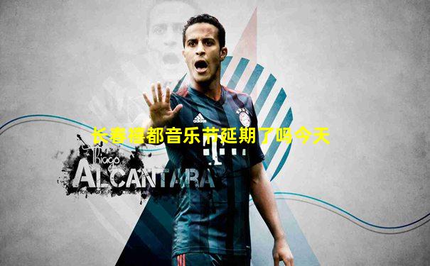 长春禧都音乐节延期了吗今天