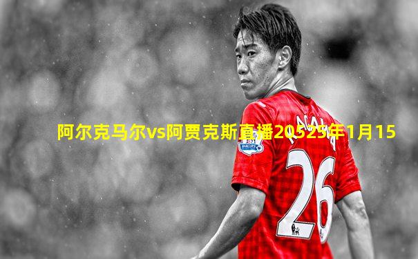 阿尔克马尔vs阿贾克斯直播20525年1月15