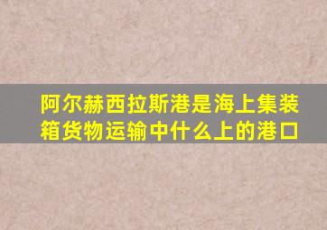 阿尔赫西拉斯港是海上集装箱货物运输中什么上的港口