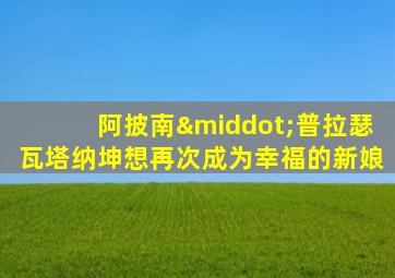 阿披南·普拉瑟瓦塔纳坤想再次成为幸福的新娘