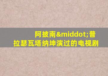阿披南·普拉瑟瓦塔纳坤演过的电视剧