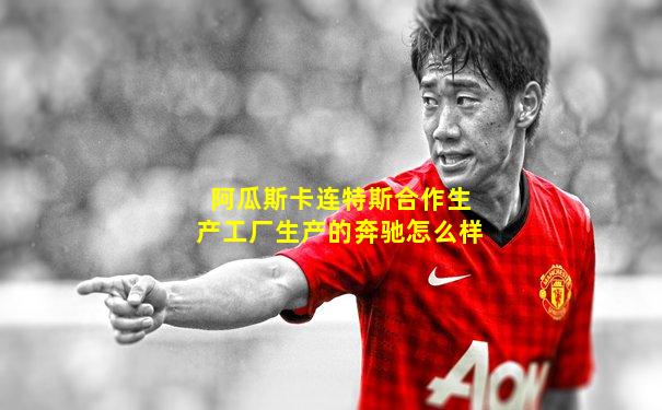 阿瓜斯卡连特斯合作生产工厂生产的奔驰怎么样